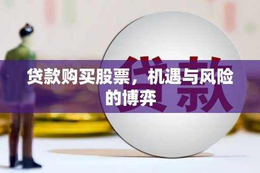 萍乡贷款购买股票，机遇与风险的博弈