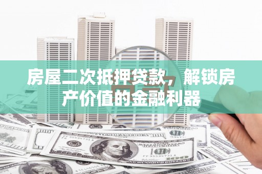 岱山房屋二次抵押贷款，解锁房产价值的金融利器