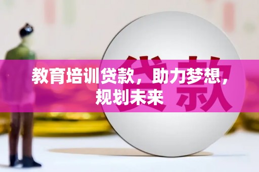 广汉教育培训贷款，助力梦想，规划未来