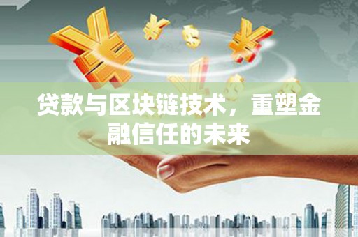 惠山贷款与区块链技术，重塑金融信任的未来
