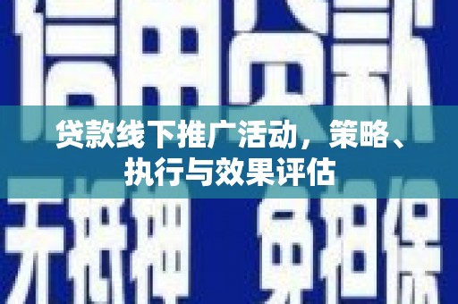 威宁贷款线下推广活动，策略、执行与效果评估
