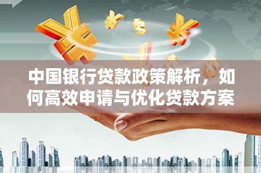 汉阳中国银行贷款政策解析，如何高效申请与优化贷款方案