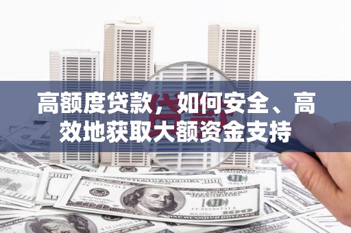 睢宁高额度贷款，如何安全、高效地获取大额资金支持