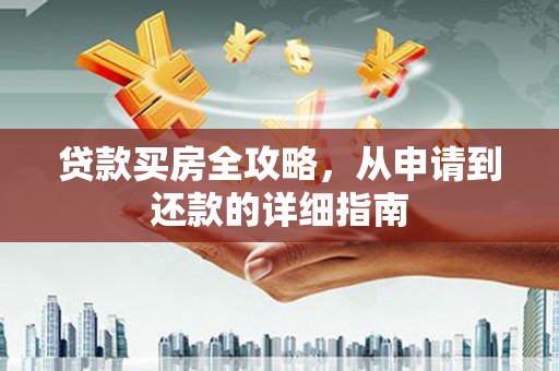 定陶贷款买房全攻略，从申请到还款的详细指南