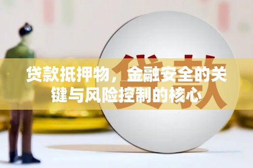 左镇贷款抵押物，金融安全的关键与风险控制的核心