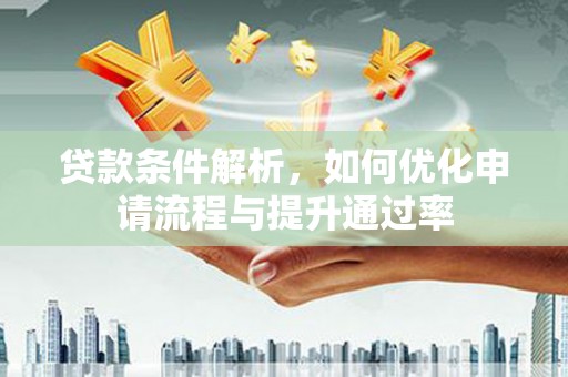 武汉贷款条件解析，如何优化申请流程与提升通过率
