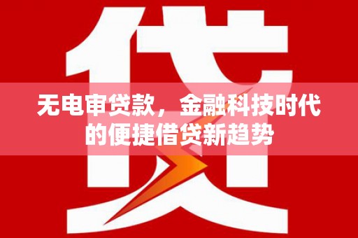 务川无电审贷款，金融科技时代的便捷借贷新趋势