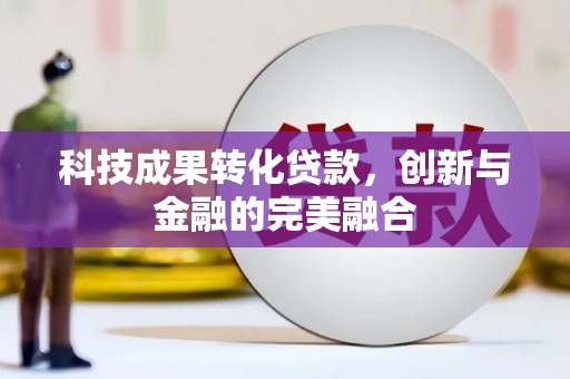 祁县科技成果转化贷款，创新与金融的完美融合