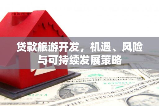 湖西贷款旅游开发，机遇、风险与可持续发展策略