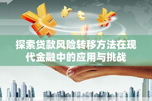 玛家探索贷款风险转移方法在现代金融中的应用与挑战