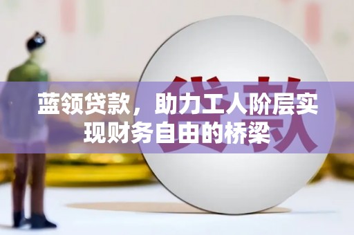 山上蓝领贷款，助力工人阶层实现财务自由的桥梁