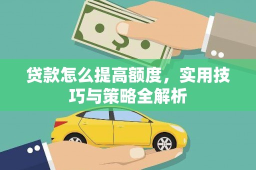 铜仁贷款怎么提高额度，实用技巧与策略全解析