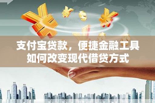 抚远支付宝贷款，便捷金融工具如何改变现代借贷方式