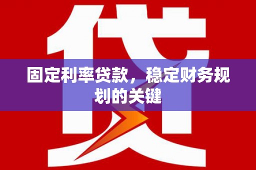 石河子固定利率贷款，稳定财务规划的关键
