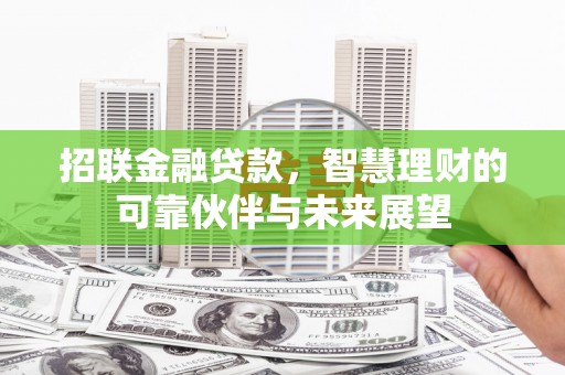 志丹招联金融贷款，智慧理财的可靠伙伴与未来展望