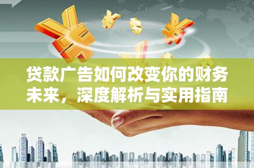 东乌旗贷款广告如何改变你的财务未来，深度解析与实用指南