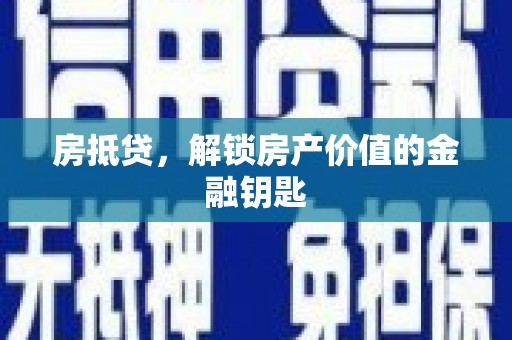 乐昌房抵贷，解锁房产价值的金融钥匙