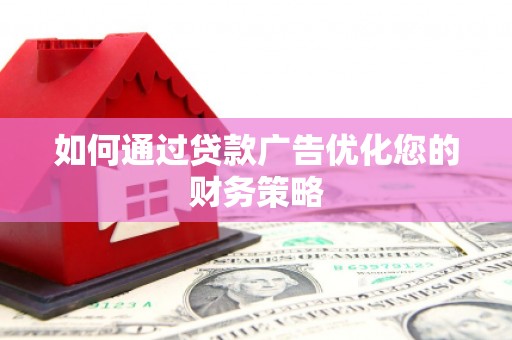 乐昌如何通过贷款广告优化您的财务策略