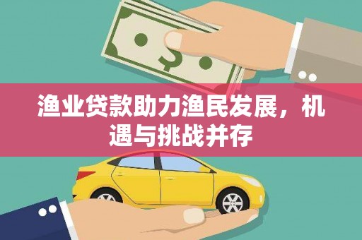 上林渔业贷款助力渔民发展，机遇与挑战并存