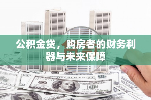 嵩县公积金贷，购房者的财务利器与未来保障