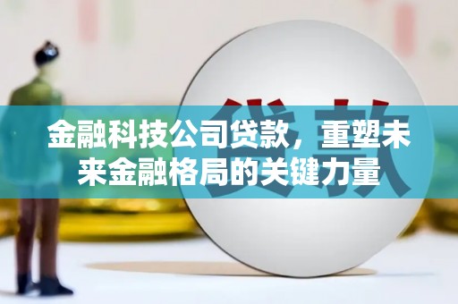 慈溪金融科技公司贷款，重塑未来金融格局的关键力量