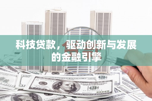 张北科技贷款，驱动创新与发展的金融引擎