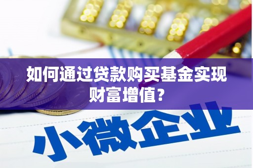 铁西如何通过贷款购买基金实现财富增值？