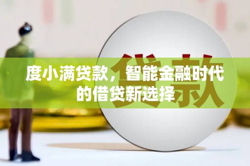 鄂伦春度小满贷款，智能金融时代的借贷新选择