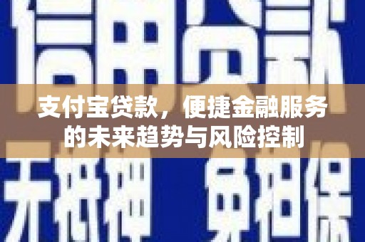 成华支付宝贷款，便捷金融服务的未来趋势与风险控制