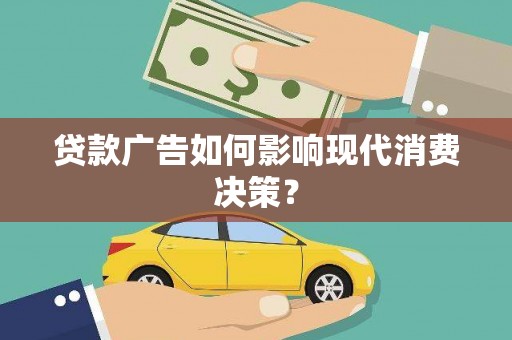 弋阳贷款广告如何影响现代消费决策？
