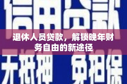 吐鲁番退休人员贷款，解锁晚年财务自由的新途径