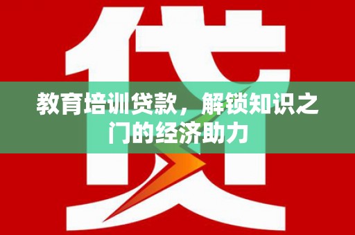 桐城教育培训贷款，解锁知识之门的经济助力
