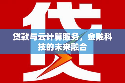依兰贷款与云计算服务，金融科技的未来融合