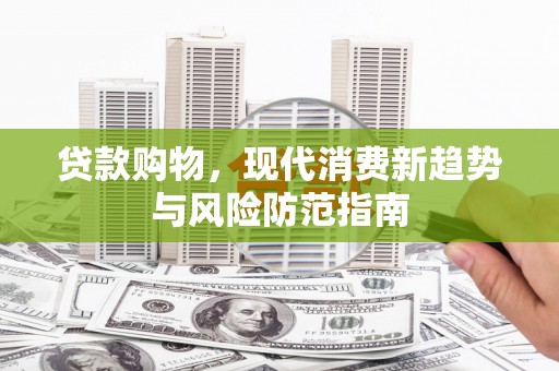 小金贷款购物，现代消费新趋势与风险防范指南