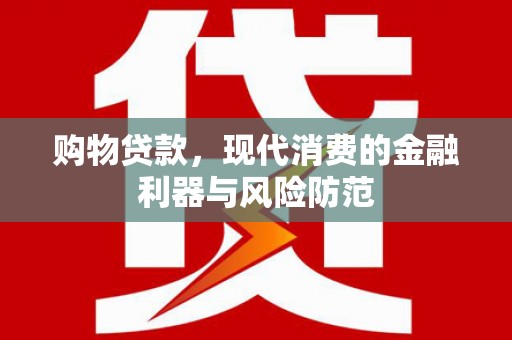 孝义购物贷款，现代消费的金融利器与风险防范