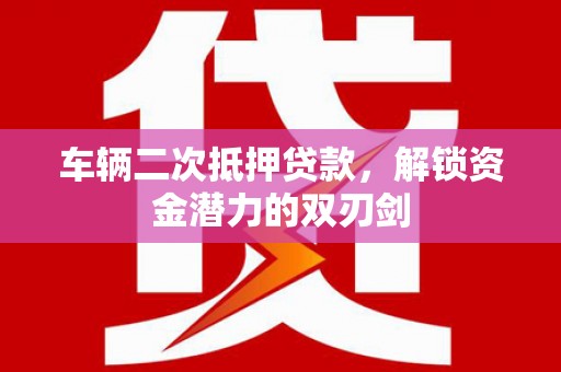 明溪车辆二次抵押贷款，解锁资金潜力的双刃剑