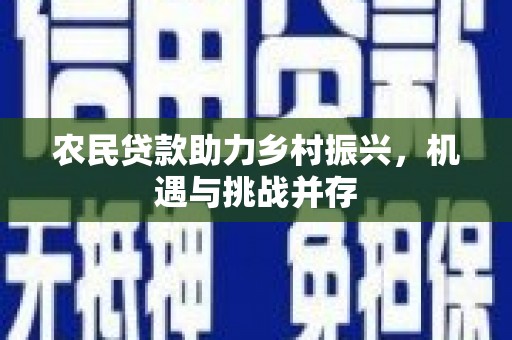 郴州农民贷款助力乡村振兴，机遇与挑战并存