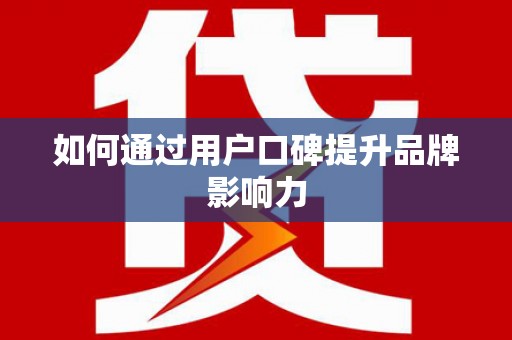 坪林如何通过用户口碑提升品牌影响力