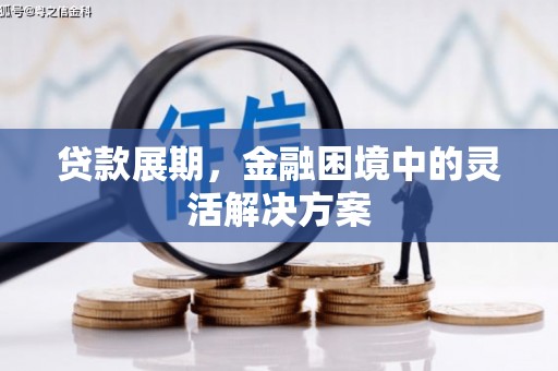 霍林郭勒贷款展期，金融困境中的灵活解决方案