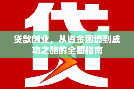 梨树县贷款创业，从资金困境到成功之路的全面指南