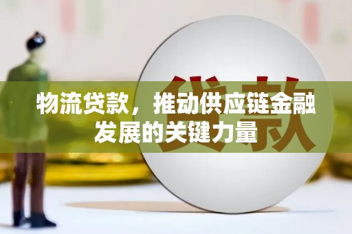 吉隆物流贷款，推动供应链金融发展的关键力量