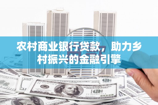 三水农村商业银行贷款，助力乡村振兴的金融引擎