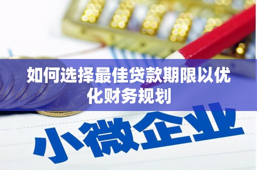 三芝如何选择最佳贷款期限以优化财务规划