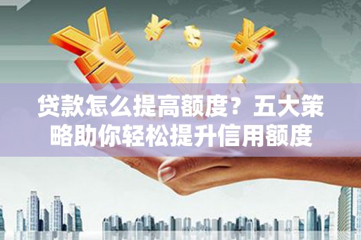 万年贷款怎么提高额度？五大策略助你轻松提升信用额度