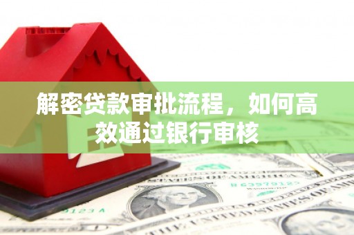 顺河解密贷款审批流程，如何高效通过银行审核
