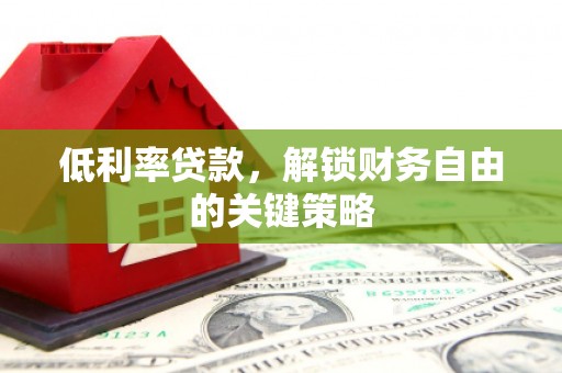 浑源低利率贷款，解锁财务自由的关键策略