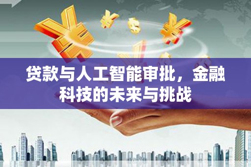 北辰贷款与人工智能审批，金融科技的未来与挑战