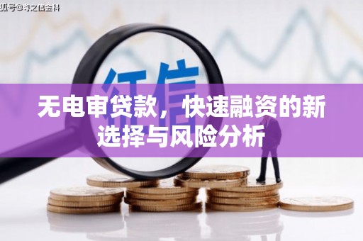 依兰无电审贷款，快速融资的新选择与风险分析