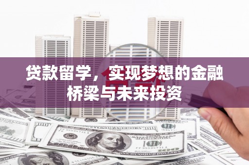 乌丘贷款留学，实现梦想的金融桥梁与未来投资