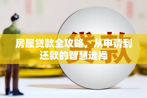 监利房屋贷款全攻略，从申请到还款的智慧选择